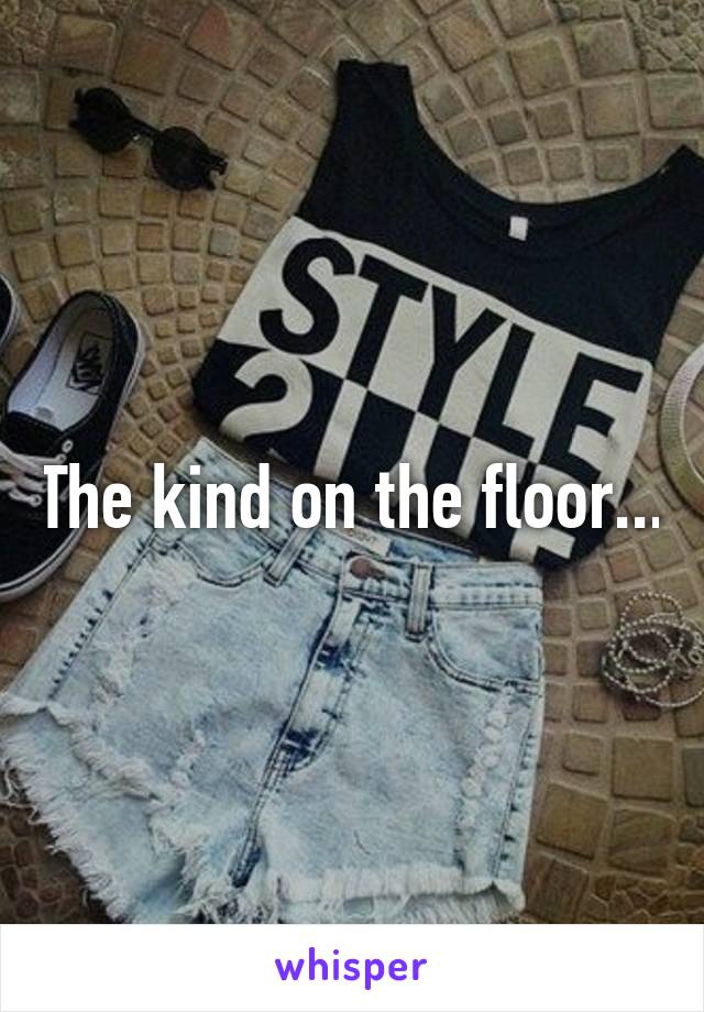 The kind on the floor...