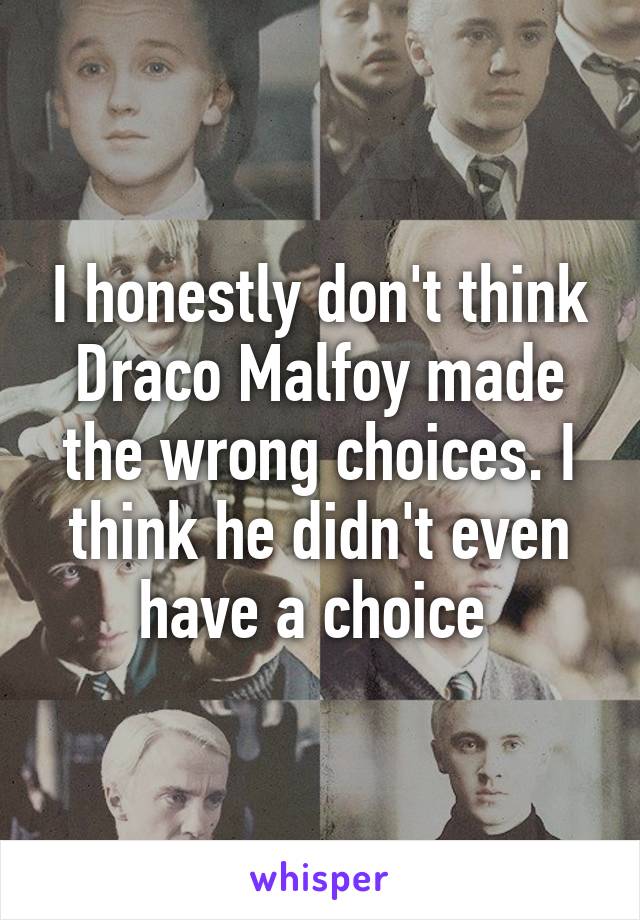 I honestly don't think Draco Malfoy made the wrong choices. I think he didn't even have a choice 