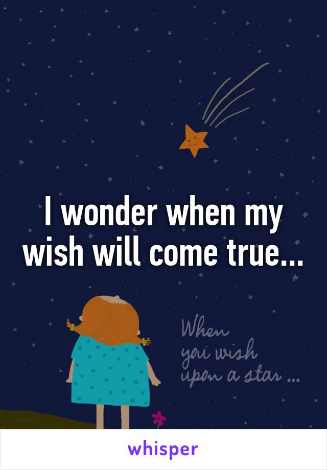 I wonder when my wish will come true...