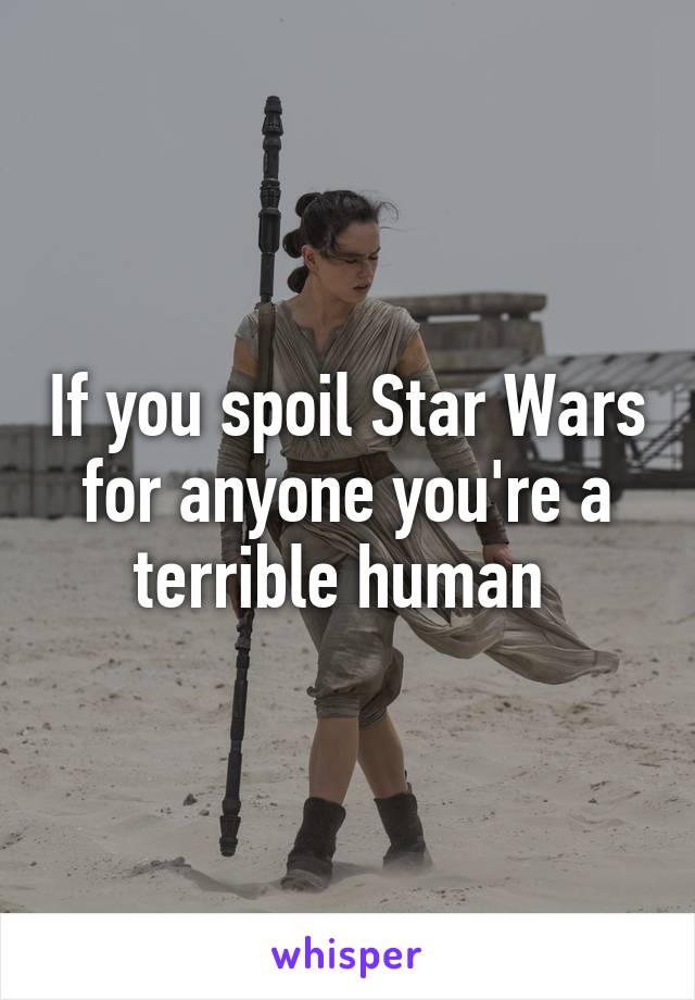 If you spoil Star Wars for anyone you're a terrible human 