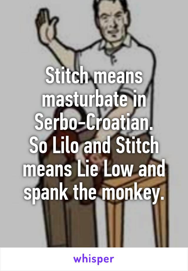 Stitch means masturbate in Serbo-Croatian.
So Lilo and Stitch means Lie Low and spank the monkey.