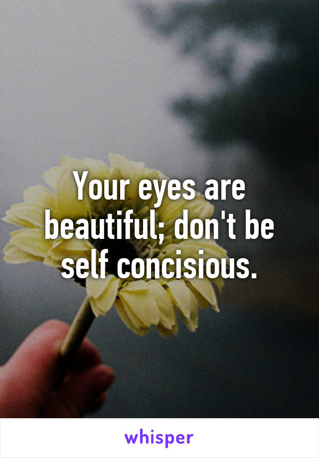 Your eyes are beautiful; don't be self concisious.