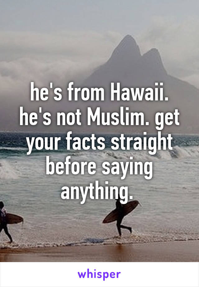 he's from Hawaii. he's not Muslim. get your facts straight before saying anything. 
