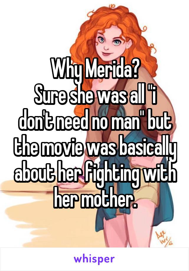 Why Merida?
Sure she was all "i don't need no man" but the movie was basically about her fighting with her mother.