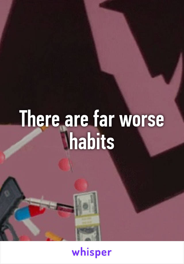 There are far worse habits
