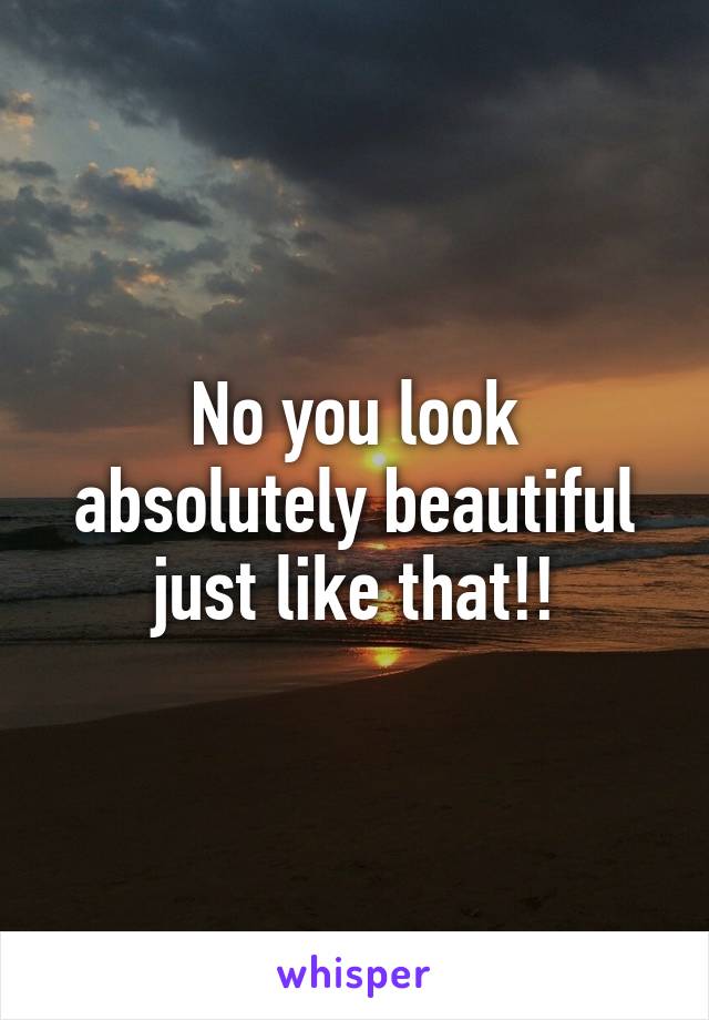 No you look absolutely beautiful just like that!!