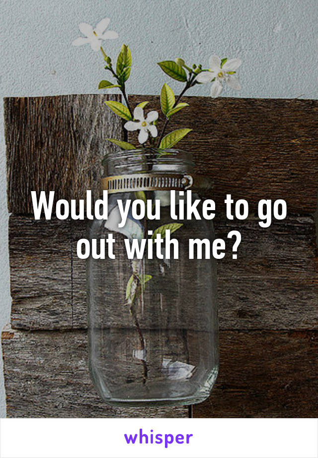 Would you like to go out with me?