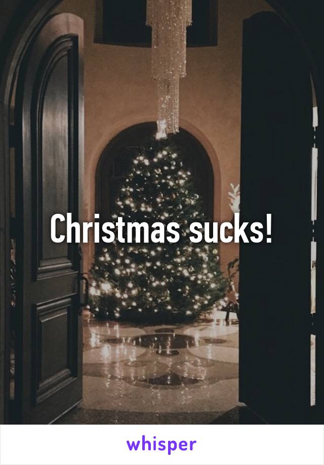 Christmas sucks!