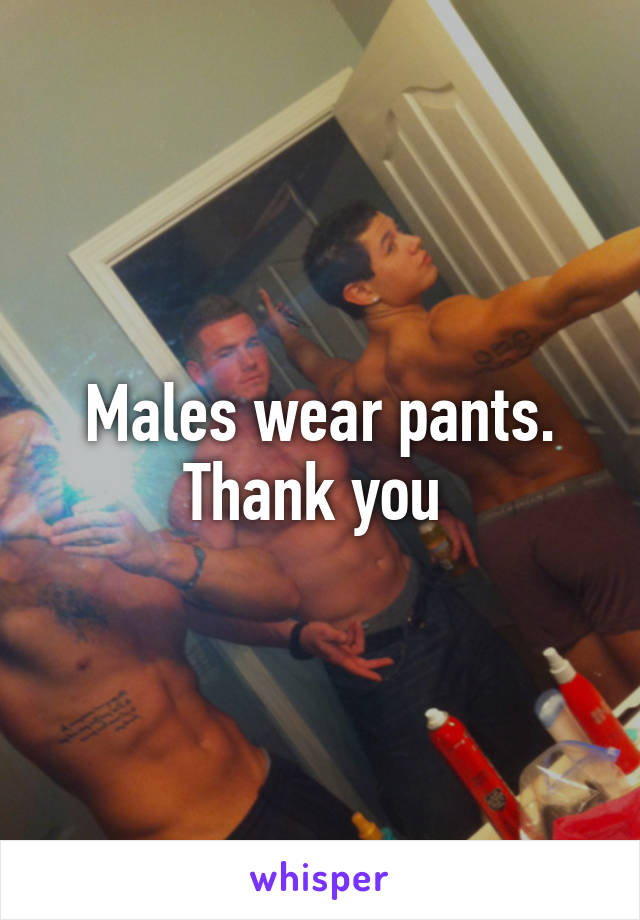 Males wear pants. Thank you 