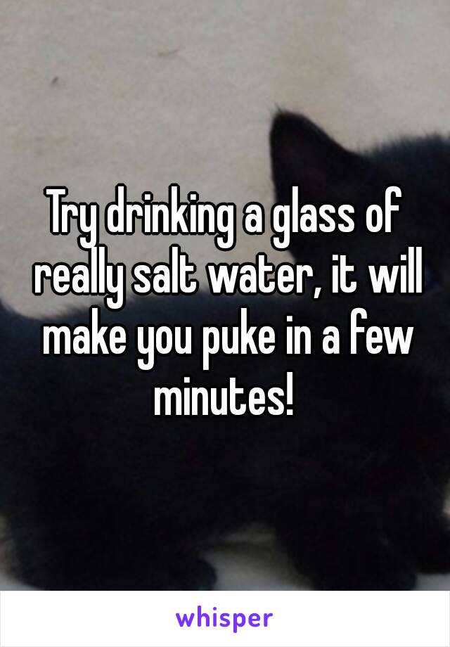 Try drinking a glass of really salt water, it will make you puke in a few minutes! 