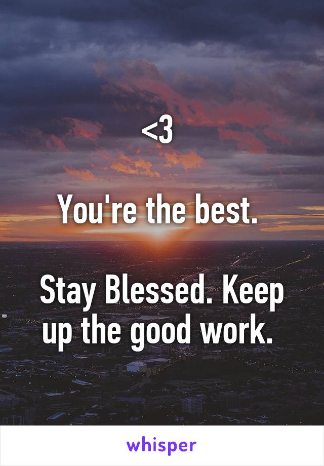 <3 

You're the best. 

Stay Blessed. Keep up the good work. 