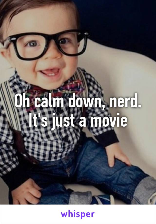 Oh calm down, nerd. It's just a movie