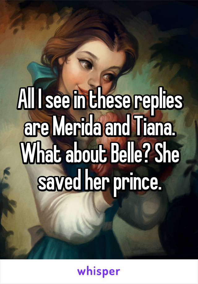 All I see in these replies are Merida and Tiana. What about Belle? She saved her prince.