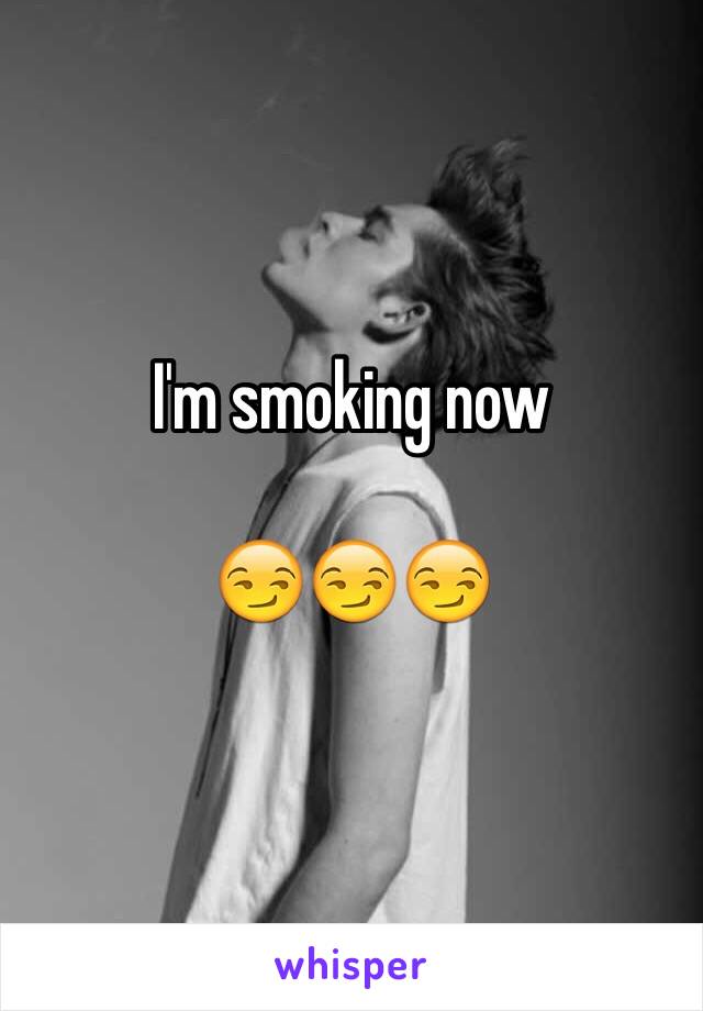 I'm smoking now 

😏😏😏