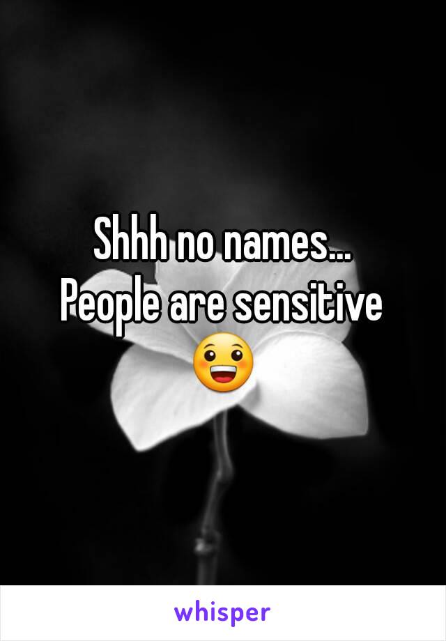 Shhh no names...
People are sensitive
😀