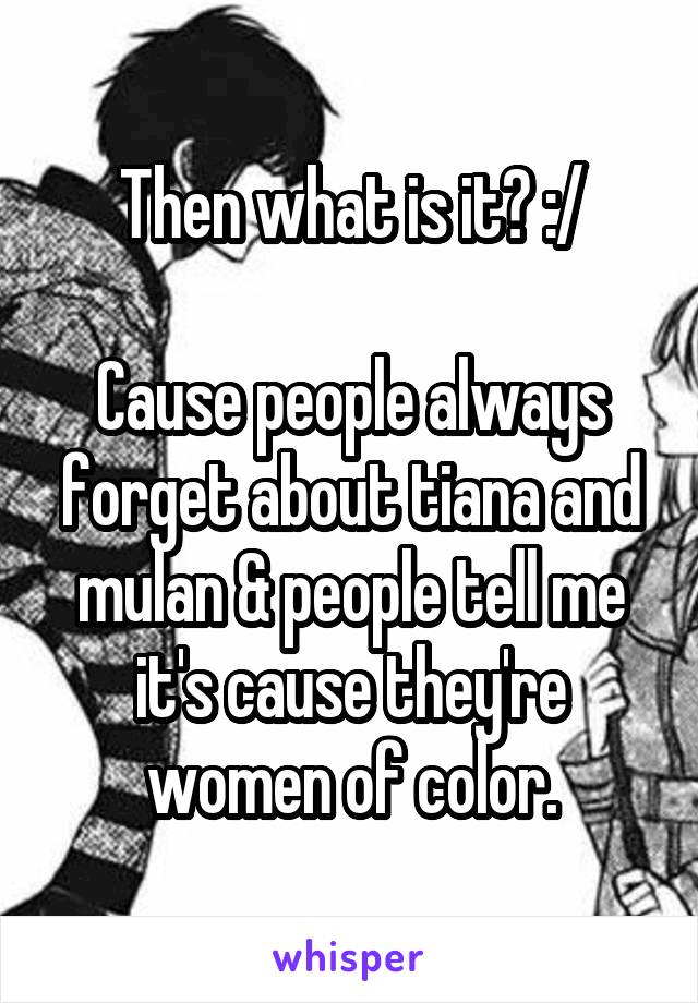 Then what is it? :/

Cause people always forget about tiana and mulan & people tell me it's cause they're women of color.