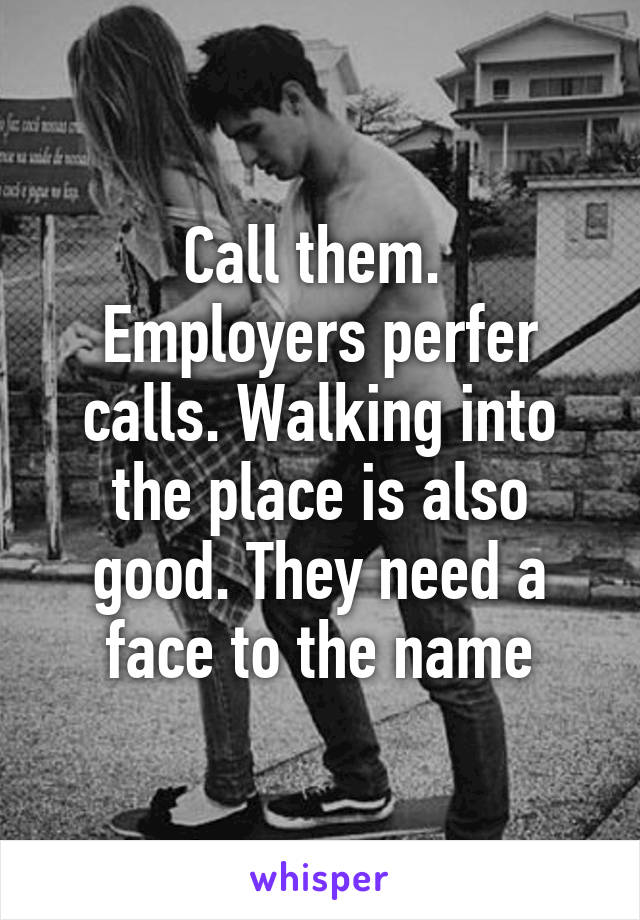 Call them. 
Employers perfer calls. Walking into the place is also good. They need a face to the name