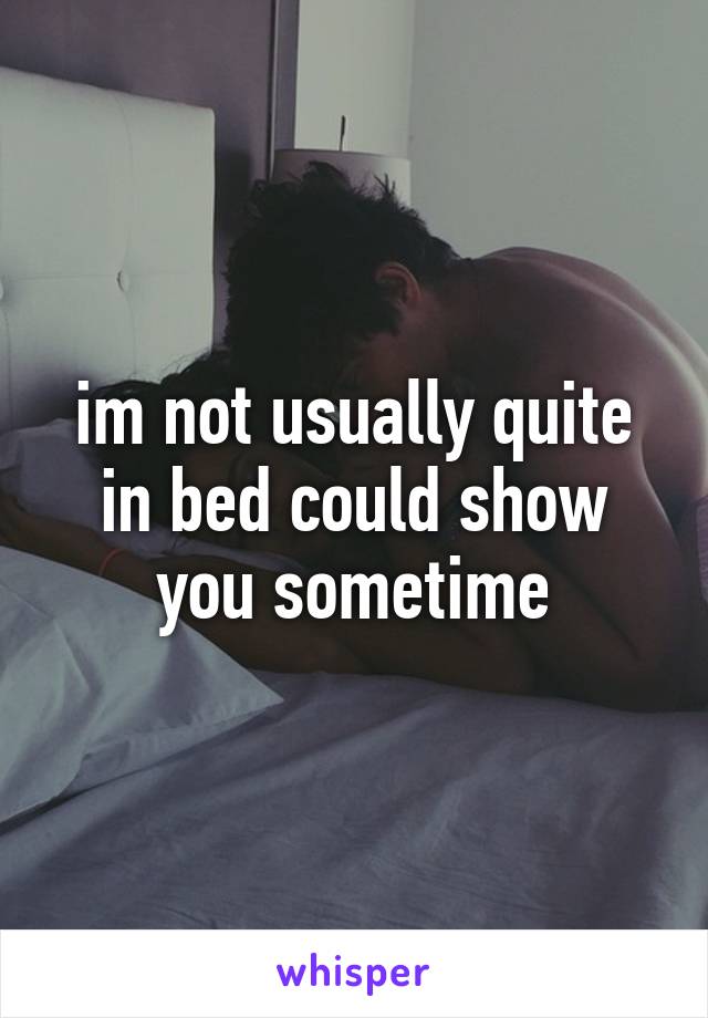 im not usually quite in bed could show you sometime