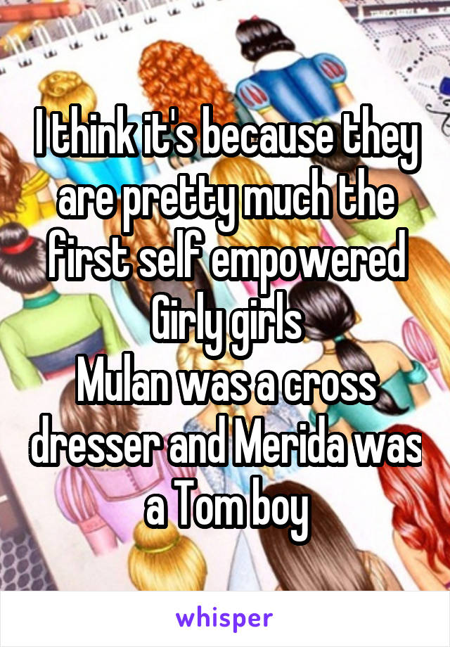 I think it's because they are pretty much the first self empowered Girly girls
Mulan was a cross dresser and Merida was a Tom boy