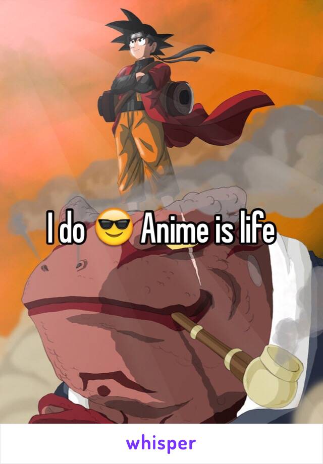 I do 😎 Anime is life