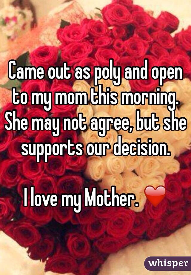 Came out as poly and open to my mom this morning. She may not agree, but
she supports our decision. I love my Mother. ❤️