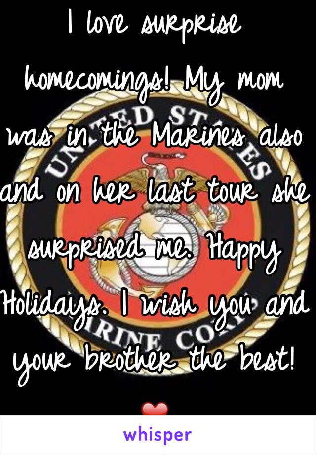 I love surprise homecomings! My mom was in the Marines also and on her last tour she surprised me. Happy Holidays. I wish you and your brother the best! ❤️