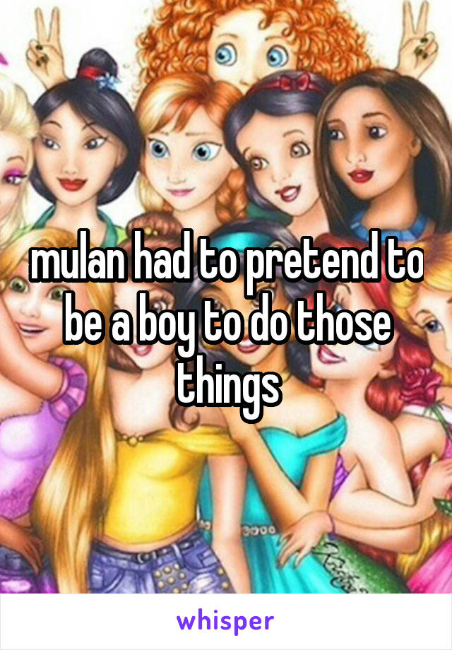 mulan had to pretend to be a boy to do those things