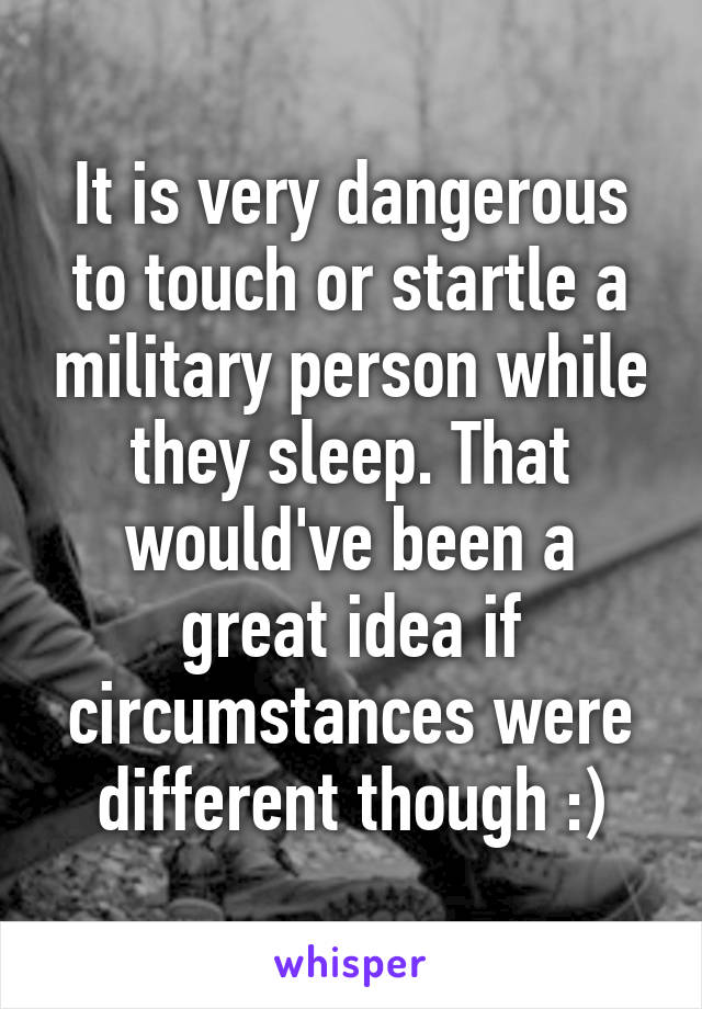 It is very dangerous to touch or startle a military person while they sleep. That would've been a great idea if circumstances were different though :)