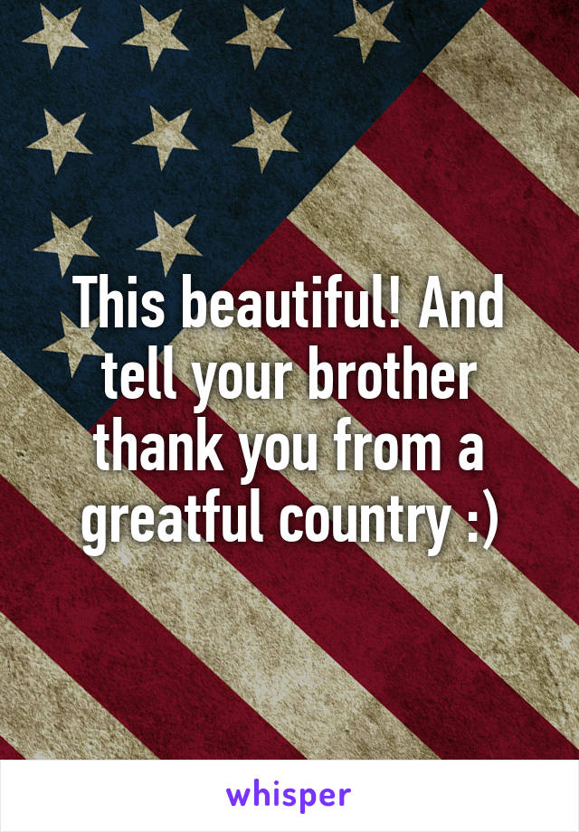 This beautiful! And tell your brother thank you from a greatful country :)