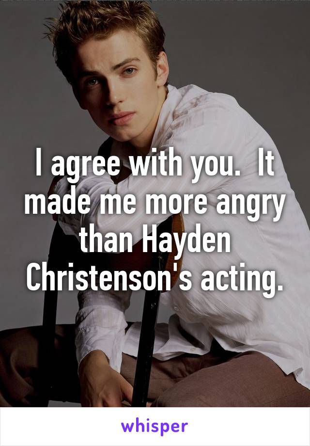 I agree with you.  It made me more angry than Hayden Christenson's acting.