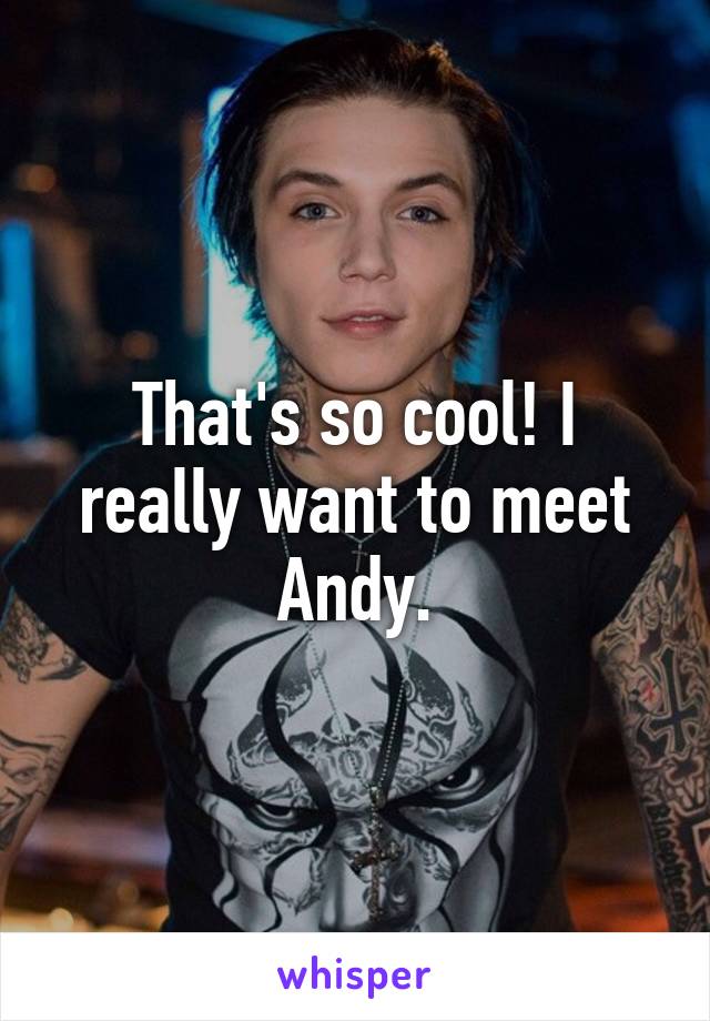 That's so cool! I really want to meet Andy.