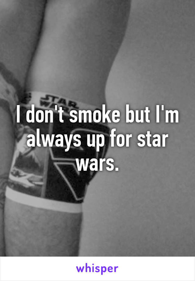 I don't smoke but I'm always up for star wars.
