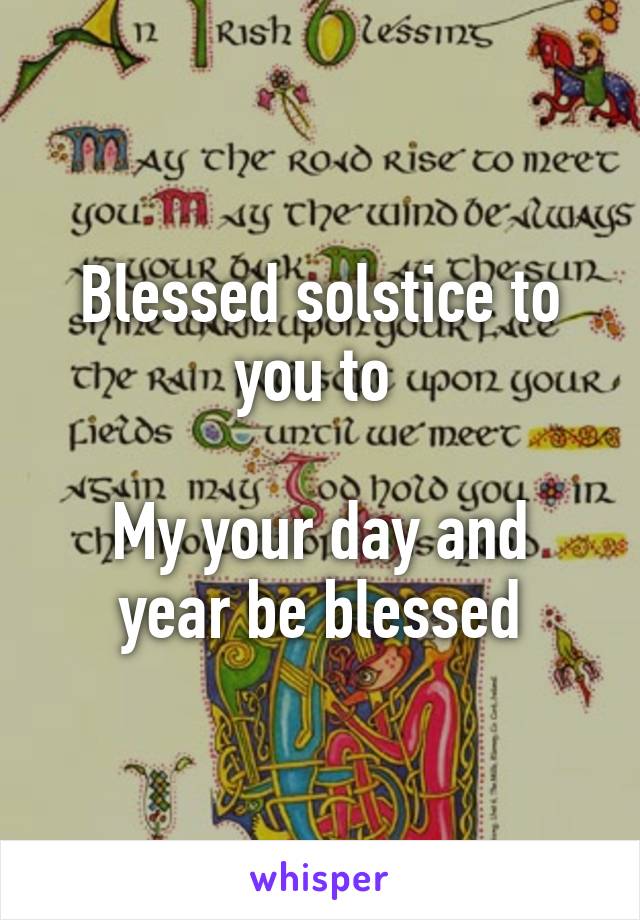 Blessed solstice to you to 

My your day and year be blessed