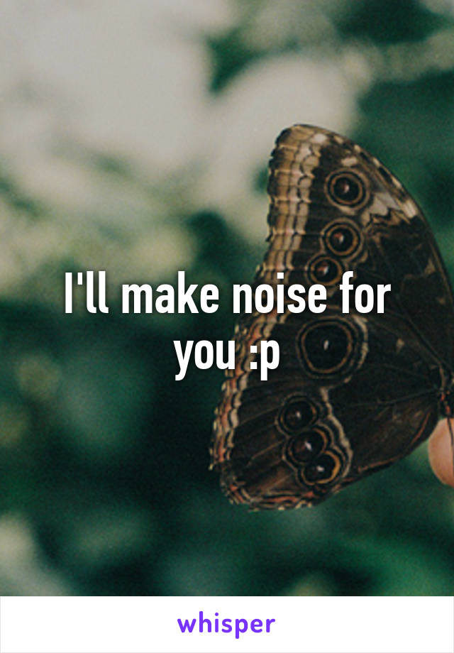 I'll make noise for you :p