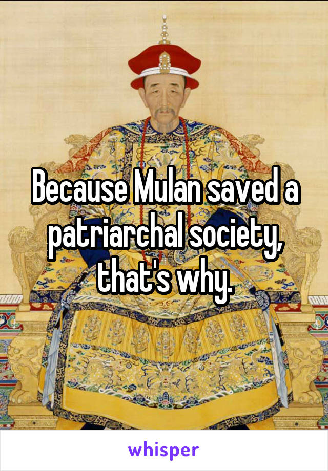 Because Mulan saved a patriarchal society, that's why.