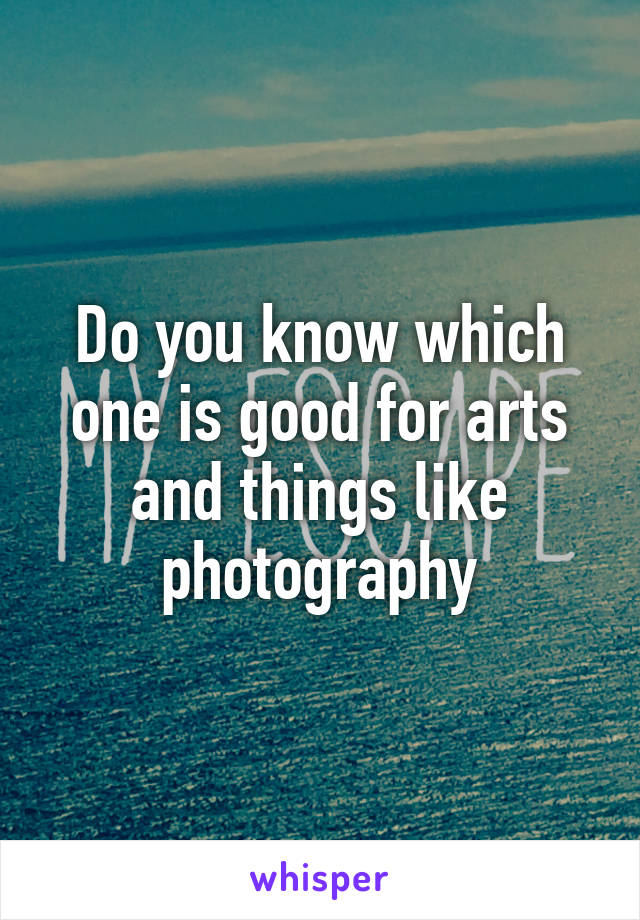 Do you know which one is good for arts and things like photography