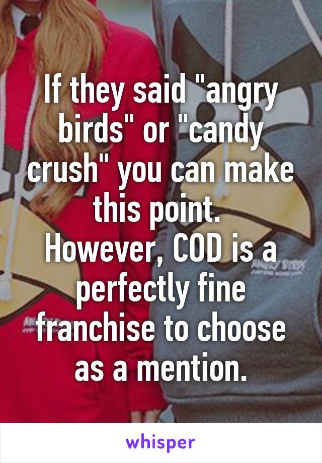 If they said "angry birds" or "candy crush" you can make this point. 
However, COD is a perfectly fine franchise to choose as a mention.