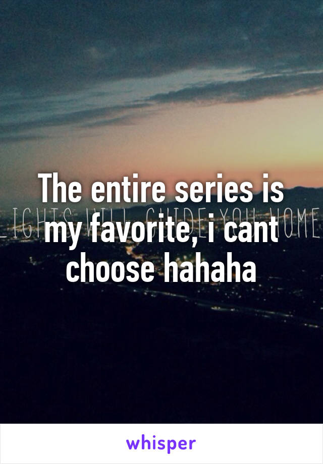 The entire series is my favorite, i cant choose hahaha
