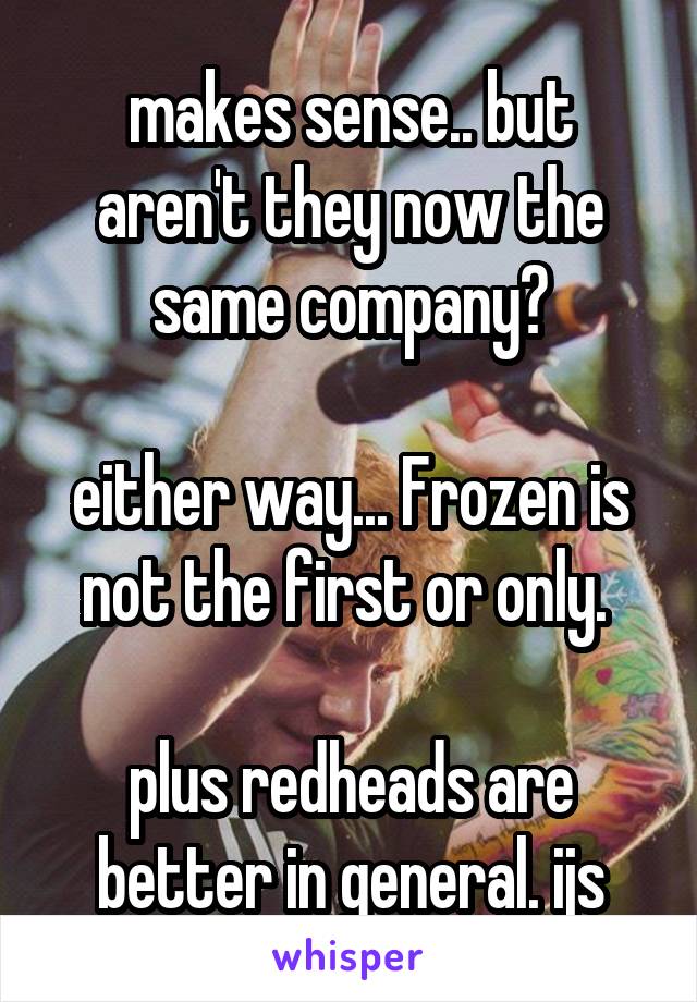 makes sense.. but aren't they now the same company?

either way... Frozen is not the first or only. 

plus redheads are better in general. ijs