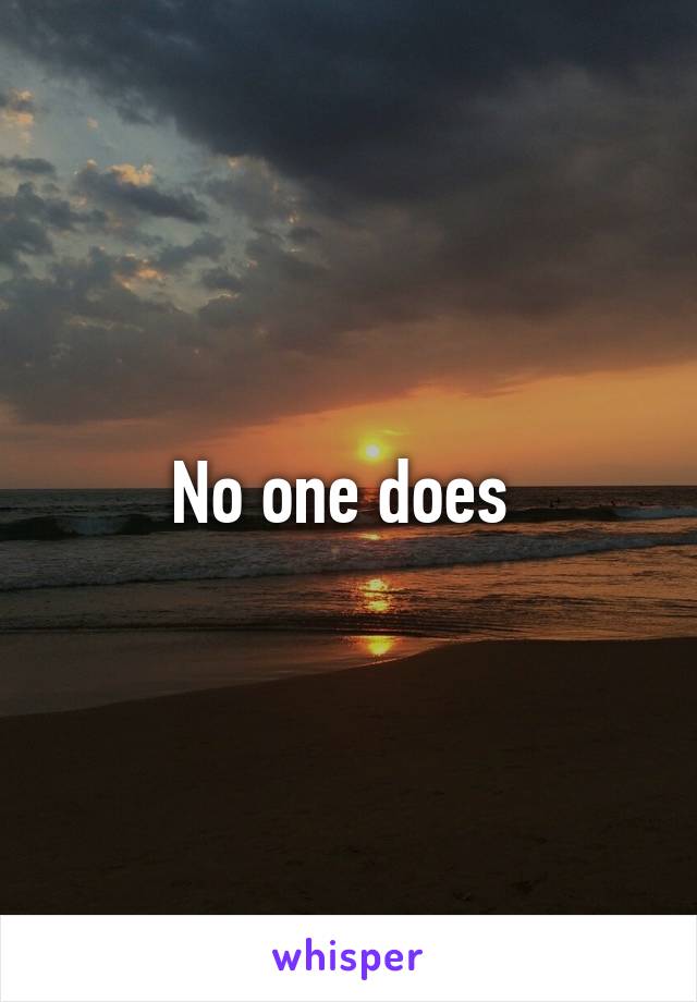 No one does 