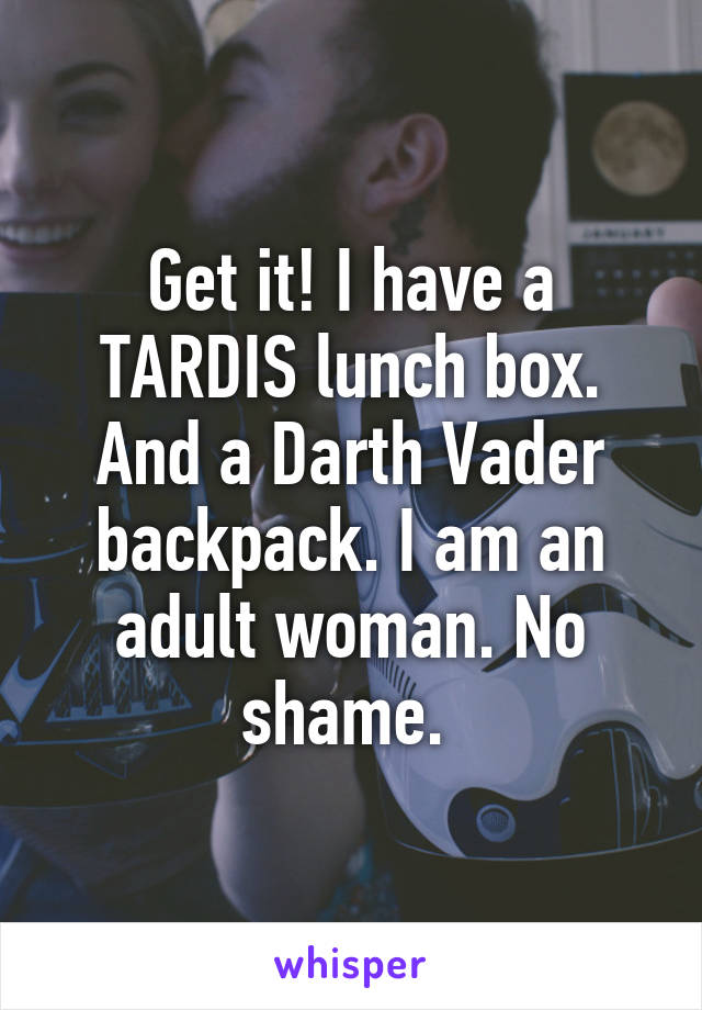 Get it! I have a TARDIS lunch box. And a Darth Vader backpack. I am an adult woman. No shame. 