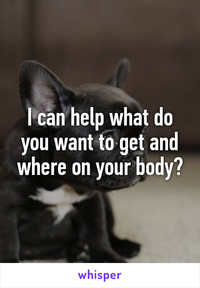 I can help what do you want to get and where on your body?