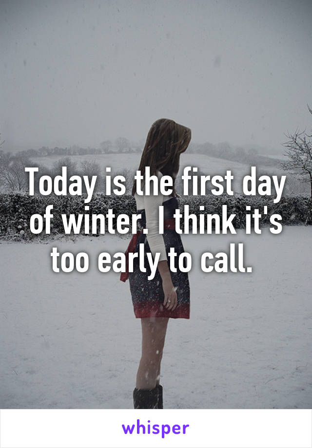Today is the first day of winter. I think it's too early to call. 