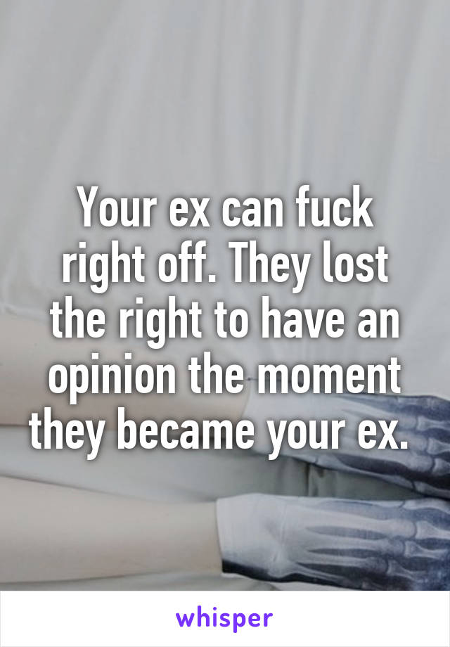Your ex can fuck right off. They lost the right to have an opinion the moment they became your ex. 