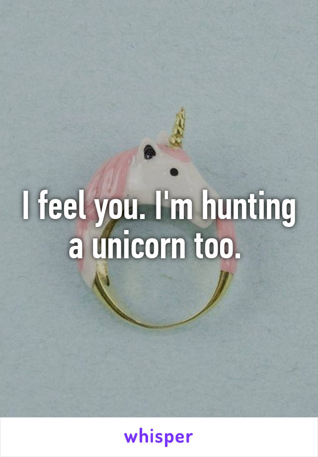 I feel you. I'm hunting a unicorn too. 