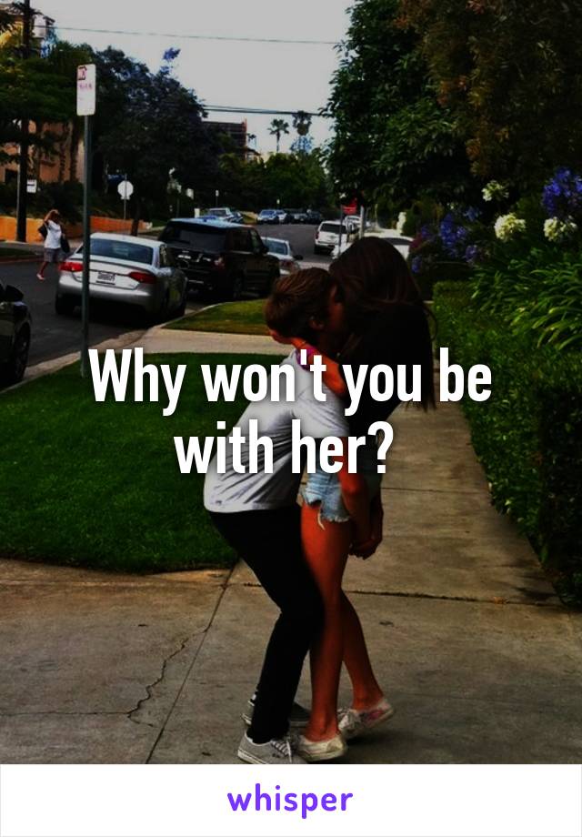 Why won't you be with her? 