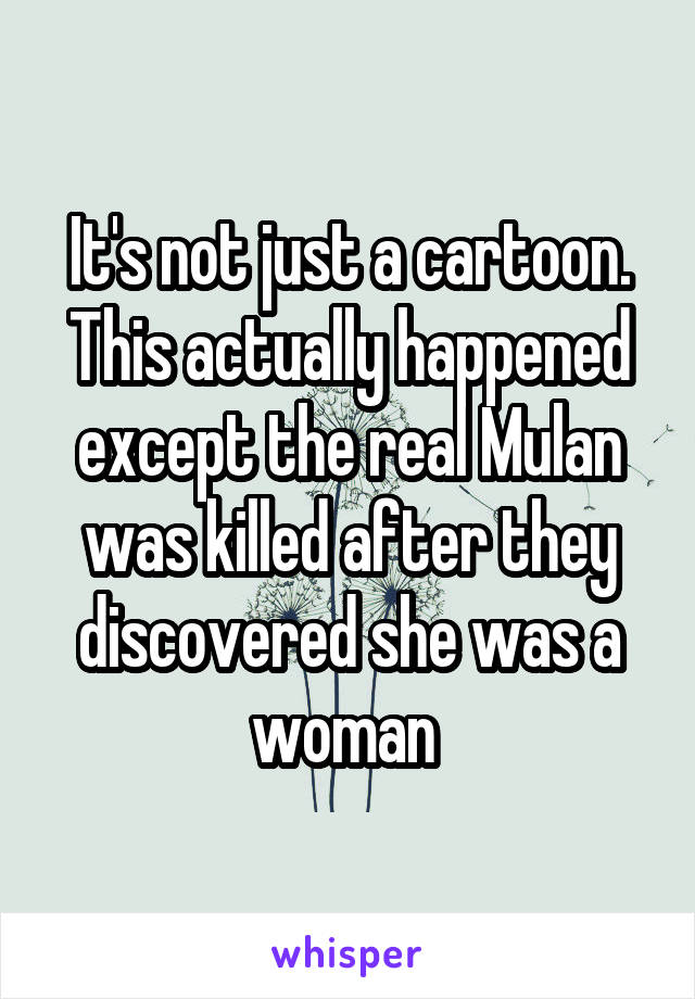 It's not just a cartoon. This actually happened except the real Mulan was killed after they discovered she was a woman 