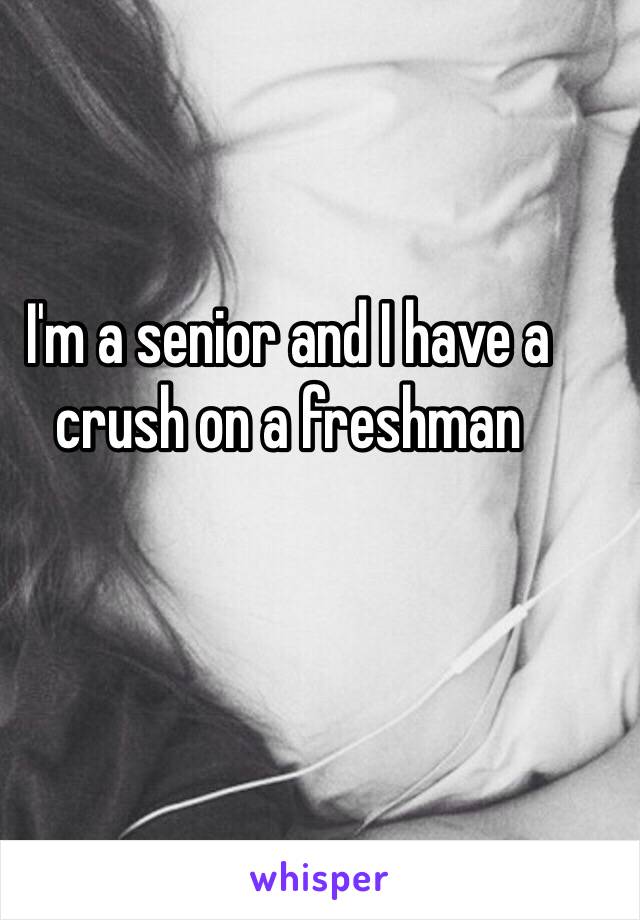 I'm a senior and I have a crush on a freshman 