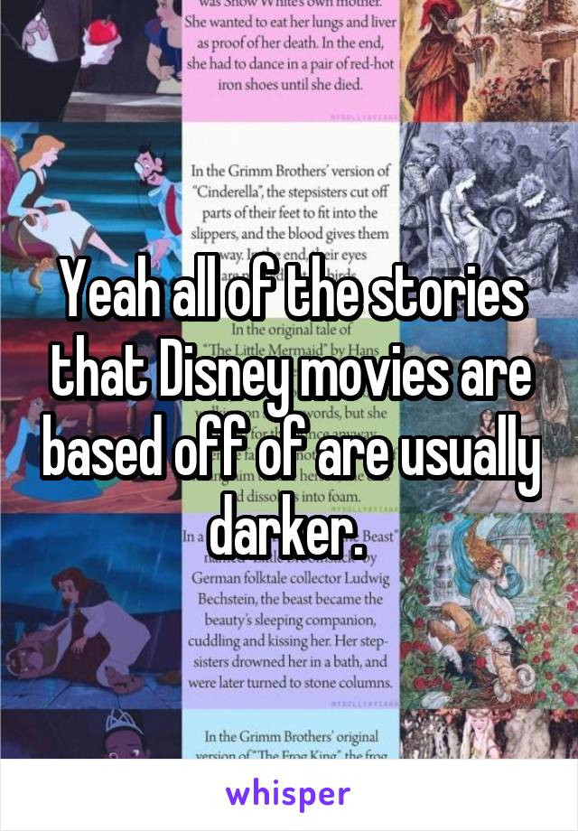 Yeah all of the stories that Disney movies are based off of are usually darker. 