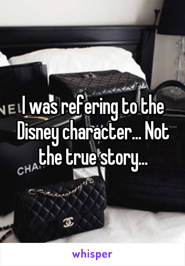 I was refering to the Disney character... Not the true story...